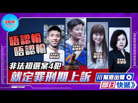 【幫港出聲即日快遞】唔認輸 唔反省 非法初選案4犯 就定罪刑期上訴