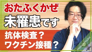 おたふくかぜ未罹患です。抗体検査？ワクチン接種？【小児科医】