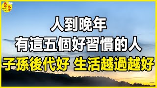 人到晚年，有這五個好習慣的人，子孫後代好，生活越過越好。 #晚年生活 #中老年生活 #為人處世 #生活經驗 #情感故事 #老人 #幸福人生