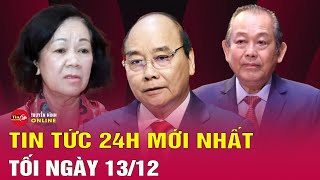 Tin tức 24h mới. Tin tối 13/12: Kỷ luật ông Nguyễn Xuân Phúc, Trương Hòa Bình và bà Trương Thị Mai