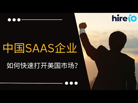 中国SaaS企业如何打开美国市场？SaaS出海最关键的一点 | HireIO 出海分享