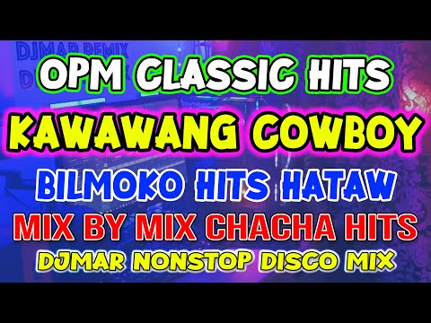 OPM CLASSIC HITS - KAWAWANG COWBOY - BILMOKO - MIX BY MIX CHACHA DISCO NONSTOP - DJMAR DISCO TRAXX