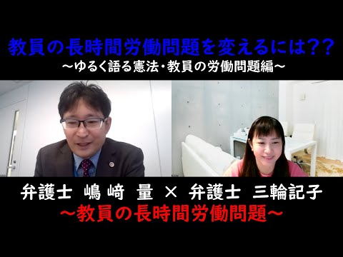 教員の長時間労働問題を変えるには？？～ゆるく語る憲法・教員の労働問題編～弁護士の嶋﨑量先生と弁護士三輪記子～教員の長時間労働問題について勉強しよう！【個々人の尊厳を守るとは？？】