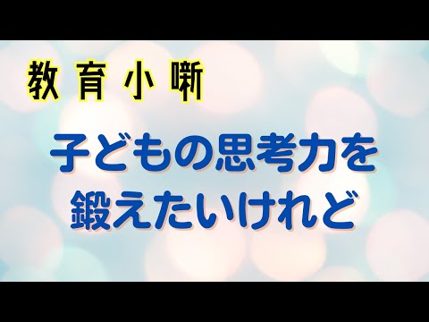 【教育小噺】子どもの思考力を鍛えたいけれど