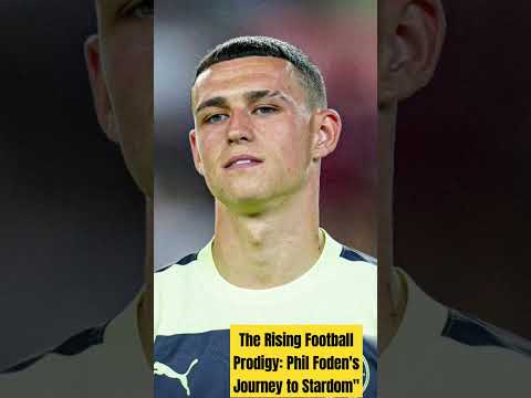 The Rising Football Prodigy: Phil Foden's Journey to Stardom