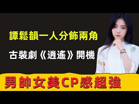 譚鬆韻一人分飾兩角，古裝劇《逍遙》開機，男帥女美CP感超強