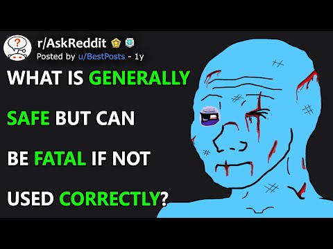 What Is Generally Safe But Can Be Fatal If Not Used Correctly? (r/AskReddit)