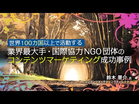 世界100カ国以上で活動する業界最大手・国際協力NGO団体のコンテンツマーケティング成功事例 ～成功事例に学ぶ！デジタルマーケティングで成果を出すポイント第2回(3)