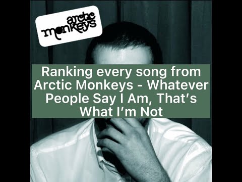 Ranking every song from Arctic Monkeys - Whatever People Say I Am, That's What I'm Not