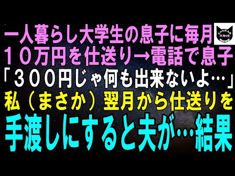 【スカッとする話】一人暮らしする大学生息子に毎月10万円を仕送り→電話で息子「仕送りありがとう、でも月300円じゃ生活出来ないよ…」私「え？！」翌月から仕送りを振り込まず、手渡しすると夫が…【修羅場】