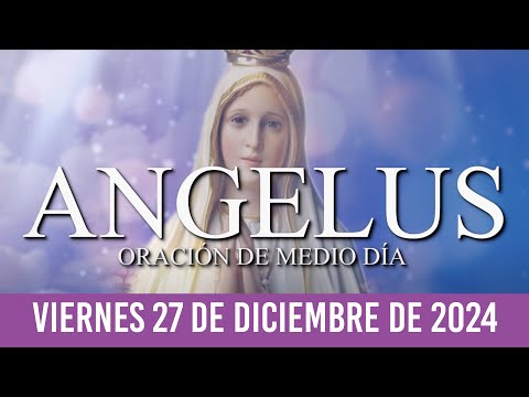 Ángelus de Hoy VIERNES 27 DE DICIEMBRE DE 2024 ORACIÓN DIARIA DE MEDIODÍA