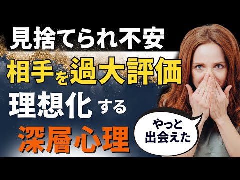 見捨てられ不安「相手を 理想化してしまう理由」盲目になる深層心理