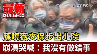 應曉薇交保步出北院   崩潰哭喊：我沒有做錯事【最新快訊】