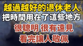 越過越好的退休老人，把時間用在了這些地方，很聰明很有遠見，看完讓人敬佩！【中老年心語】#養老 #幸福#人生 #晚年幸福 #深夜#讀書 #養生 #佛 #為人處世#哲理