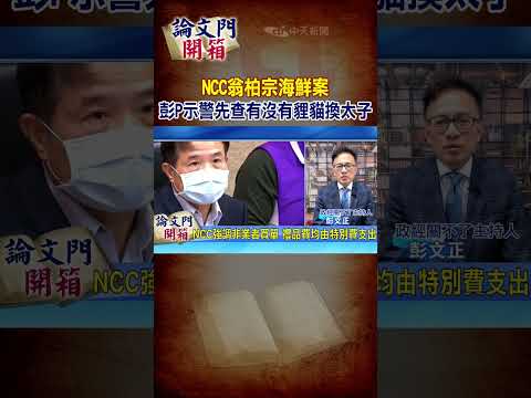 【#論文門開箱】NCC翁柏宗海鮮案 彭P示警先查有沒有貍貓換太子20241030 ‪@論文門開箱ThesisGate