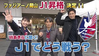 ファジアーノ岡山Ｊ１昇格決定！！Ｗあきらに聞く！Ｊ１でどう戦う？