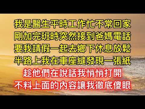 我是醫生平時工作忙不常回家，剛加完班時突然接到爸媽電話，要我請假一起去鄉下休息放鬆，半路上我在車座縫發現一張紙，趁他們在說話我悄悄打開，不料上面的內容讓我徹底傻眼