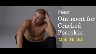 Best Ointment for Cracked Foreskin? Heals Cracked Skin Instantly