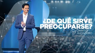 ¿De qué sirve preocuparse?  - Danilo Montero | Prédicas Cristianas