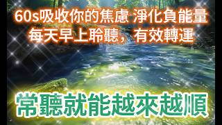 轉運 音樂 【長期驗證效果】只需聽就能帶走所有有害成癮能量 釋放身心毒素 提升正能量 越聽越順 讓霉運離你而去！60s淨化你的焦慮 每天早晚15分鐘 釋放壓力 淨化磁場 吸引力法則 提升好運音樂