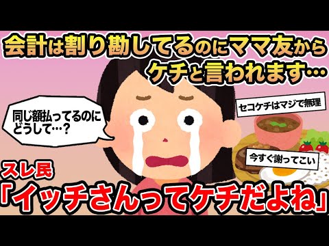 【報告者キチ】会計は割り勘してるのにママ友からケチと言われます...→ママ友「イッチさんってケチだよね」