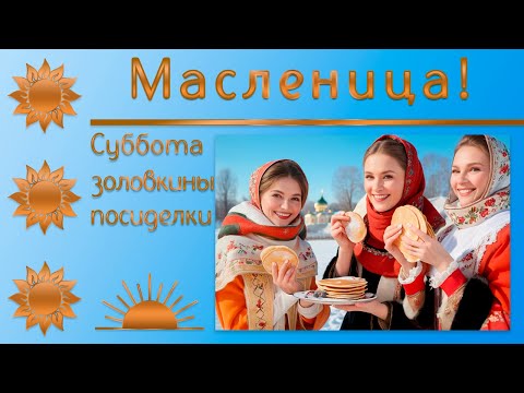 Масленица  Суббота – шестой день масленичной недели  Золовкины посиделки  Хорошей субботы