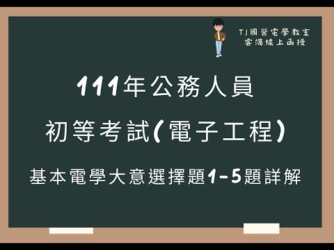 111年公務人員初等考試(電子工程) 基本電學大意選擇題1-5題詳解