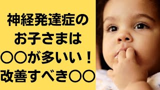 神経発達症のお子さまは○○が多いい！改善すべき○○