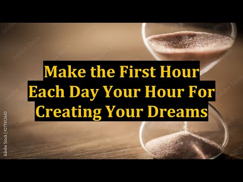 Make the First Hour Each Day Your Hour For Creating Your Dreams