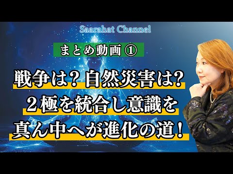 【まとめ動画①】戦争は？自然災害は起こるの？２極化を統合し意識を真ん中におこう！それが進化の道！【Saarahat/サアラ】