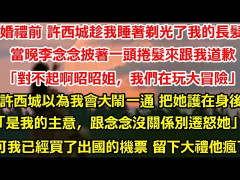 婚禮前 許西城趁我睡著剃光了我的長髮。當晚李念念披著一頭捲髮來跟我道歉。「對不起啊昭昭姐，我們玩大冒險剃了你的頭髮」許西城以為我會大鬧一通 匆忙把她護在身後。「是我的主意，跟念念#爽文#大女主#总裁