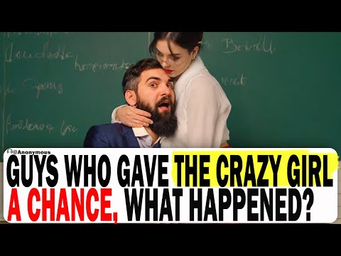 Guys Who Gave The Crazy Girl A Chance, What Happened? | Ask Reddit | Reddit Stories