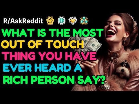 What’s the most OUT OF TOUCH thing you’ve heard a rich person say?: AskReddit