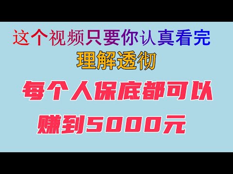 这个视频只要你认真看完理解透彻，每个人保底都可以赚到5000元