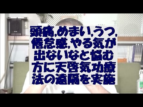 頭痛,めまい,うつ,倦怠感,やる気が出ないなどで悩む方に天啓気療(天啓気功療法)の遠隔を実施