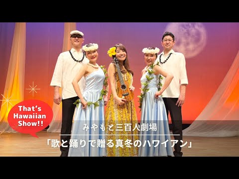 【ハワイアンLIVE!!】歌と踊りで贈る真冬のハワイアン @みやもと三百人劇場 ダイジェスト【ハワイアンショー】