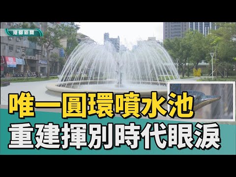 風華再現｜高雄唯一圓環噴水池重建 揮別時代的眼淚