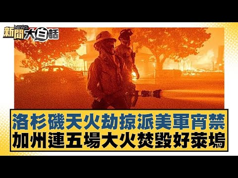 洛杉磯天火劫掠派美軍宵禁 加州連五場大火焚毀好萊塢【新聞大白話】20250111-10｜帥化民 嚴震生 張延廷