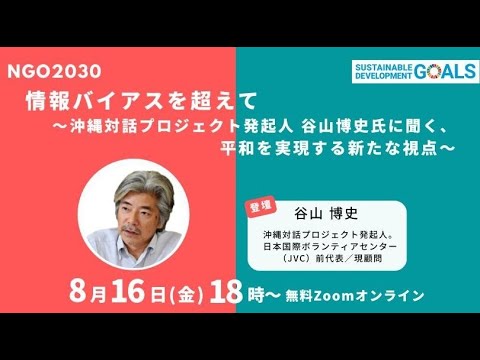 情報バイアスを越えて～沖縄対話プロジェクト発起人 谷山博史氏に聞く、平和を実現するための新たな視点～　(2024年８月16日開催 NGO2030ウェビナーVol.31)