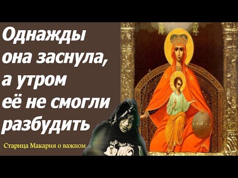 Однажды она заснула, а на утро её не могли разбудить.. Старица Макария к которой являлась Богородица