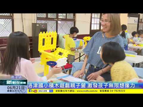 新彰化新聞20240621 洛津國小積木遊戲親子營 激發孩子無限想像力