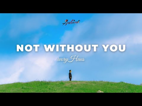 ivoryHAUS - Not Without You [ambient relaxing meditation]