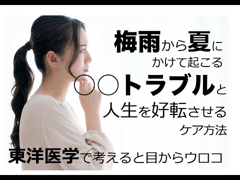 梅雨から夏にかけて起こる【〇〇トラブル】と人生を好転させるケア方法〜東洋医学で考えると目からウロコ〜