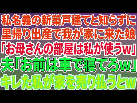 【スカッと感動】私名義の新築戸建と知らず里帰り出産で我が家に来た娘「母さんの部屋は私が使うw」夫「お前は車で寝てろw」私「わかりました   」→キレた私が家を売り払うと