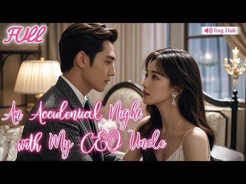 【Eng Dub】Un Accidental Night with the CEO Uncle?🔥Then She was Treated like a Treasure by Him!🥰