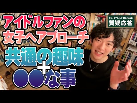 【恋愛】アイドルファンの女子へアプローチ 共通の趣味＋○○で関係を深める【メンタリストDaiGo】