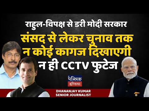 राहुल-विपक्ष से डरी मोदी सरकार : संसद से लेकर चुनाव तक न कोई कागज दिखाएगी न ही CCTV फुटेज