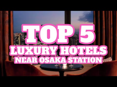 Top 5 Luxury Hotels Near Osaka Station, Osaka, Japan