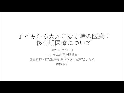 NCNP総合てんかんセンター　てんかん市民公開講座　２．子どもから大人になる時の医療：移行期医療について　本橋裕子（国立精神・神経医療研究センター病院　脳神経小児科）