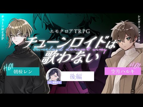 【後編】エモクロアTRPG「チューンロイドは歌わない」【 PL：朝桜レン、空月ハルキ】#朝空チュンロ